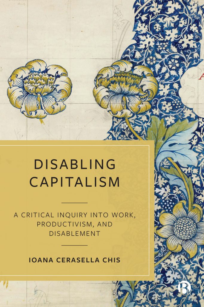 Book cover with floral patterns from a William Morris part-finished sketch. It features large, curvaceous stylized flowers and twisting acanthus leaves - set against a background of smaller, entwined vines and leaves. The title "Disabling Capitalism: A Critical Inquiry Into Work, Productivism, and Disablement" by Ioana Cerasella Chis is displayed on a yellow rectangle.